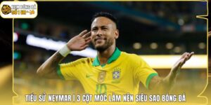 Tiểu Sử Neymar | 3 Cột Mốc Làm Nên Siêu Sao Bóng Đá