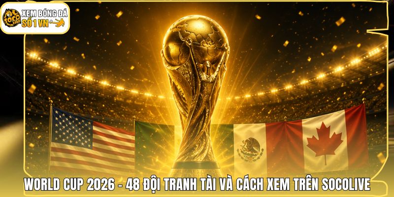 World Cup 2026 - 48 Đội Tranh Tài Và Cách Xem Trên Socolive